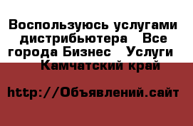 Воспользуюсь услугами дистрибьютера - Все города Бизнес » Услуги   . Камчатский край